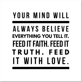 Your Mind Will Always Believe Everything You Tell It. Feed it Faith. Feed it Truth. Feed it With Love. Posters and Art